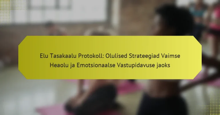 Elu Tasakaalu Protokoll: Olulised Strateegiad Vaimse Heaolu ja Emotsionaalse Vastupidavuse jaoks