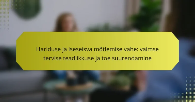 Hariduse ja iseseisva mõtlemise vahe: vaimse tervise teadlikkuse ja toe suurendamine