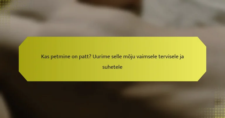 Kas petmine on patt? Uurime selle mõju vaimsele tervisele ja suhetele