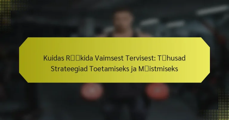 Kuidas Rääkida Vaimsest Tervisest: Tõhusad Strateegiad Toetamiseks ja Mõistmiseks