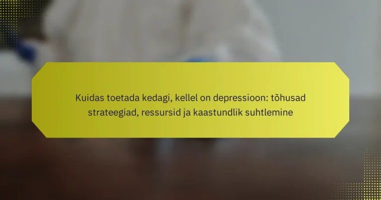 Kuidas toetada kedagi, kellel on depressioon: tõhusad strateegiad, ressursid ja kaastundlik suhtlemine