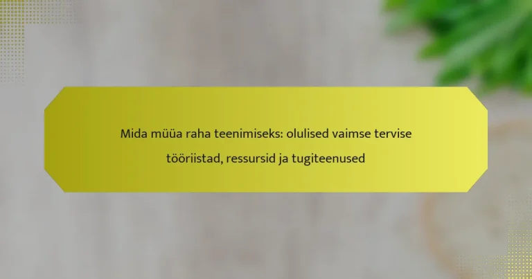 Mida müüa raha teenimiseks: olulised vaimse tervise tööriistad, ressursid ja tugiteenused