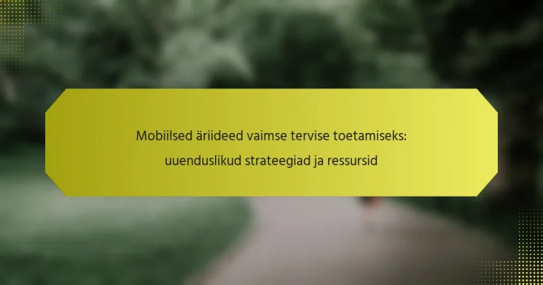 Mobiilsed äriideed vaimse tervise toetamiseks: uuenduslikud strateegiad ja ressursid