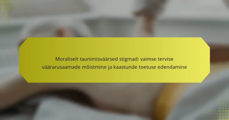 Moraliselt taunimisväärsed stigmad: vaimse tervise väärarusaamade mõistmine ja kaastunde toetuse edendamine
