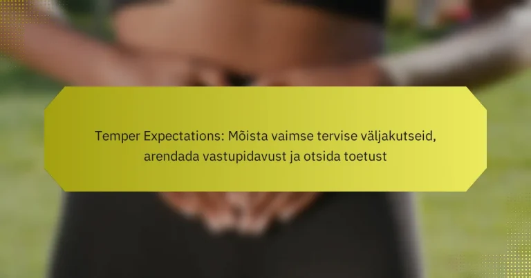 Temper Expectations: Mõista vaimse tervise väljakutseid, arendada vastupidavust ja otsida toetust