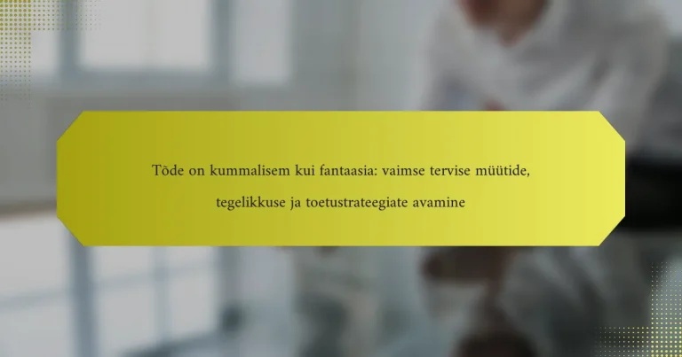 Tõde on kummalisem kui fantaasia: vaimse tervise müütide, tegelikkuse ja toetustrateegiate avamine