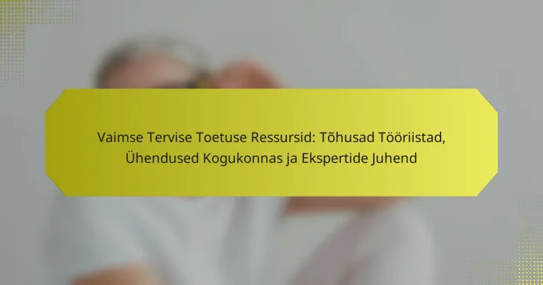 Vaimse Tervise Toetuse Ressursid: Tõhusad Tööriistad, Ühendused Kogukonnas ja Ekspertide Juhend