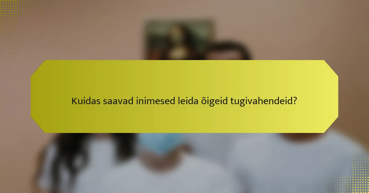 Kuidas saavad inimesed leida õigeid tugivahendeid?