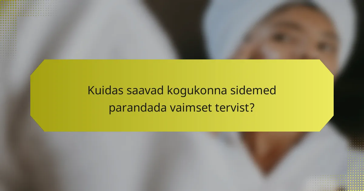 Kuidas saavad kogukonna sidemed parandada vaimset tervist?