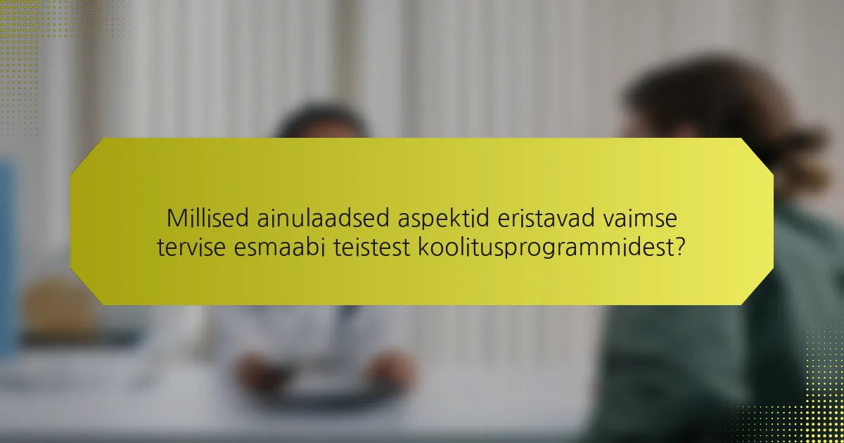 Millised ainulaadsed aspektid eristavad vaimse tervise esmaabi teistest koolitusprogrammidest?