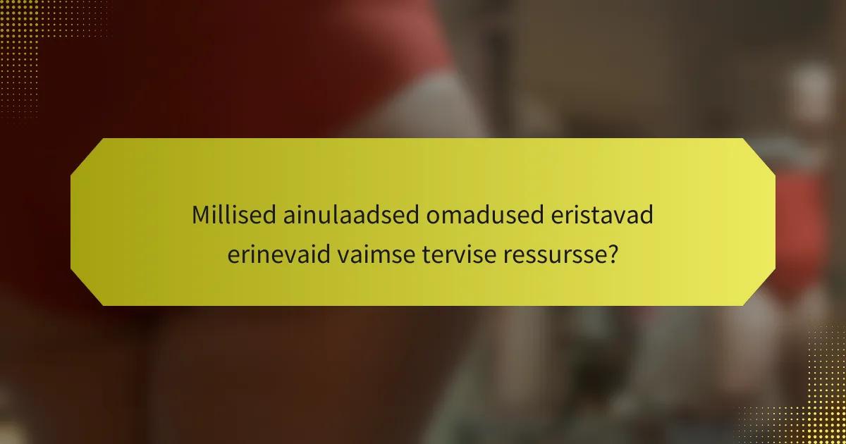 Millised ainulaadsed omadused eristavad erinevaid vaimse tervise ressursse?