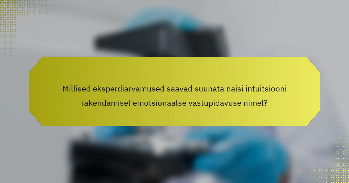 Millised eksperdiarvamused saavad suunata naisi intuitsiooni rakendamisel emotsionaalse vastupidavuse nimel?