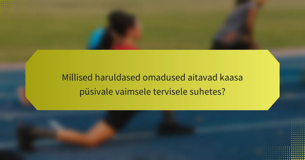 Millised haruldased omadused aitavad kaasa püsivale vaimsele tervisele suhetes?