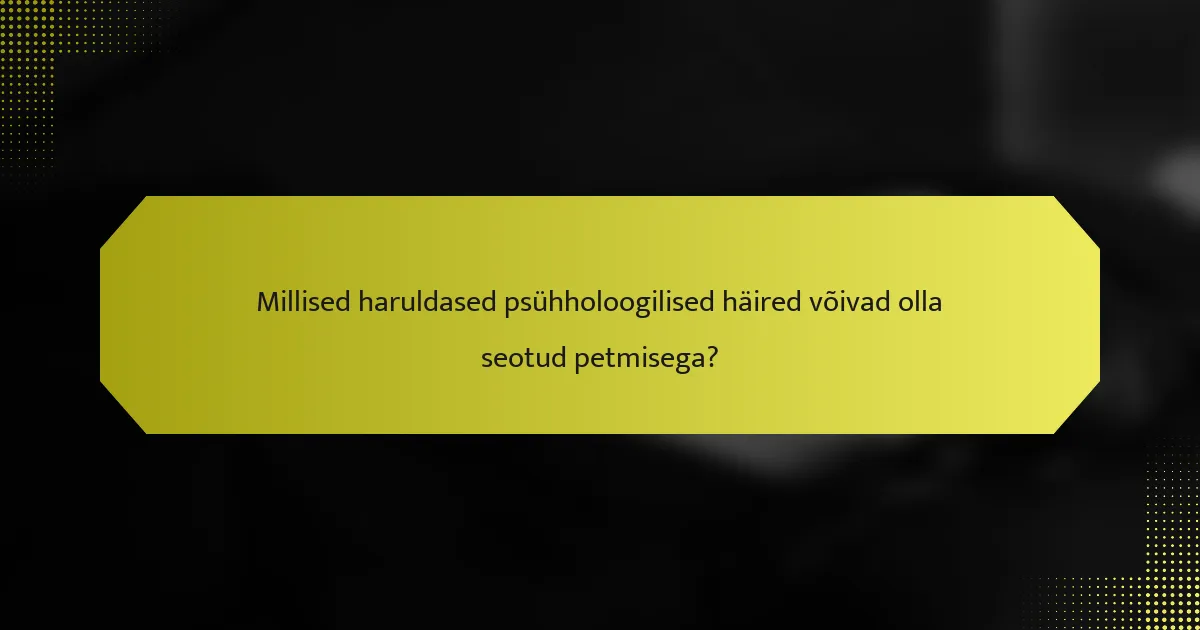 Millised haruldased psühholoogilised häired võivad olla seotud petmisega?