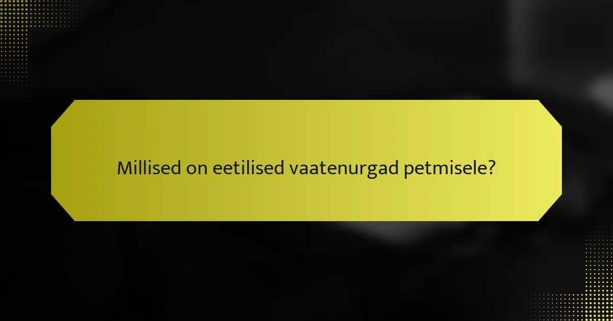 Millised on eetilised vaatenurgad petmisele?
