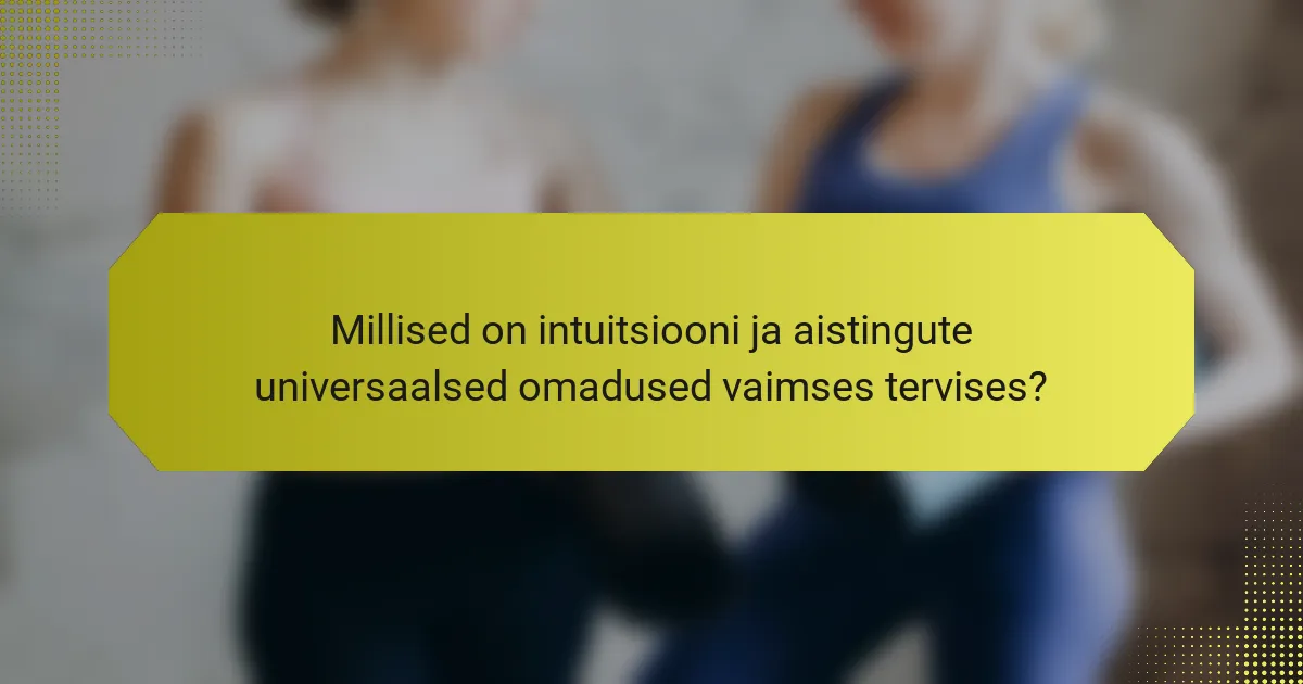 Millised on intuitsiooni ja aistingute universaalsed omadused vaimses tervises?