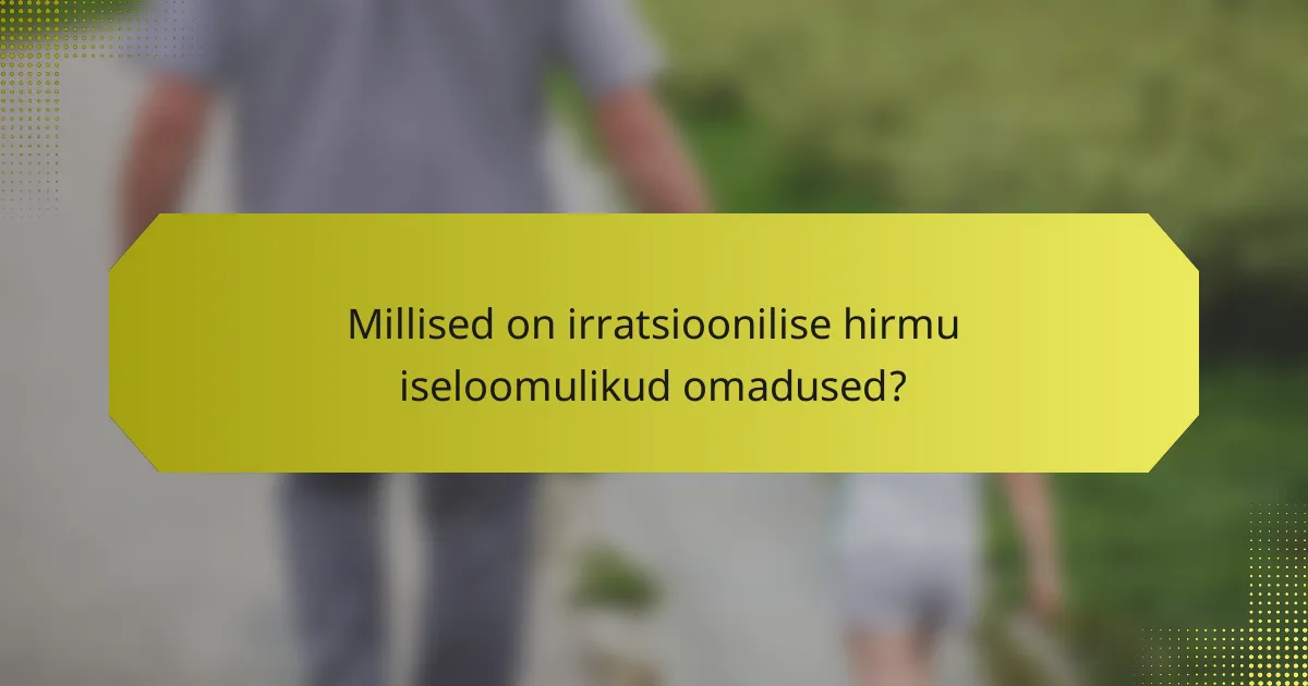 Millised on irratsioonilise hirmu iseloomulikud omadused?