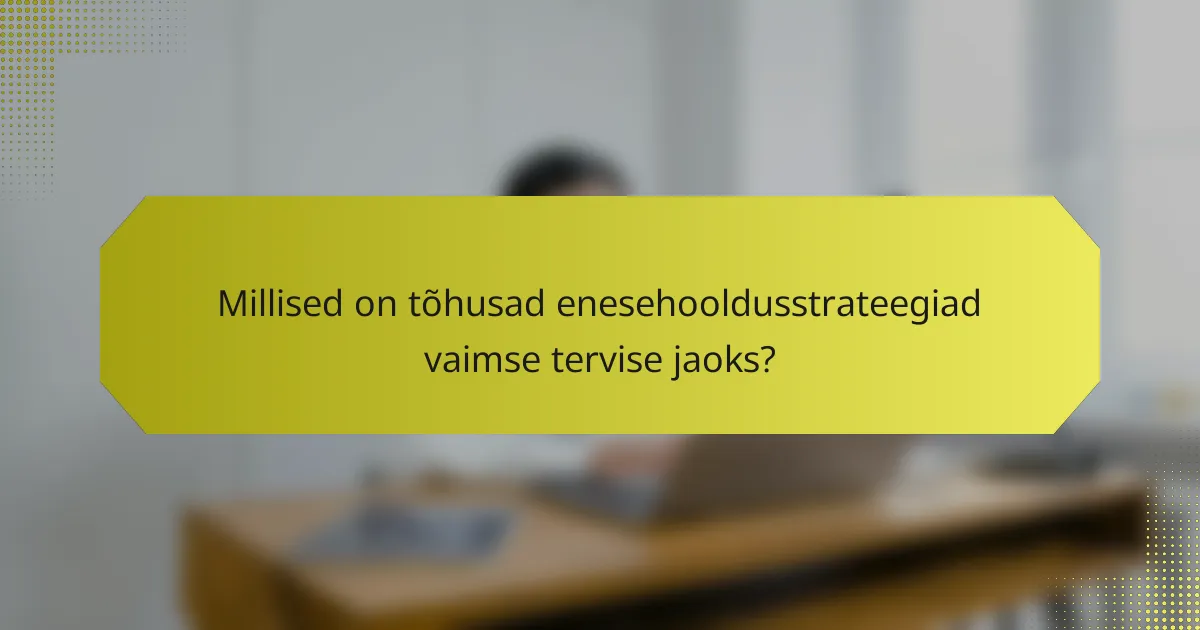 Millised on tõhusad enesehooldusstrateegiad vaimse tervise jaoks?