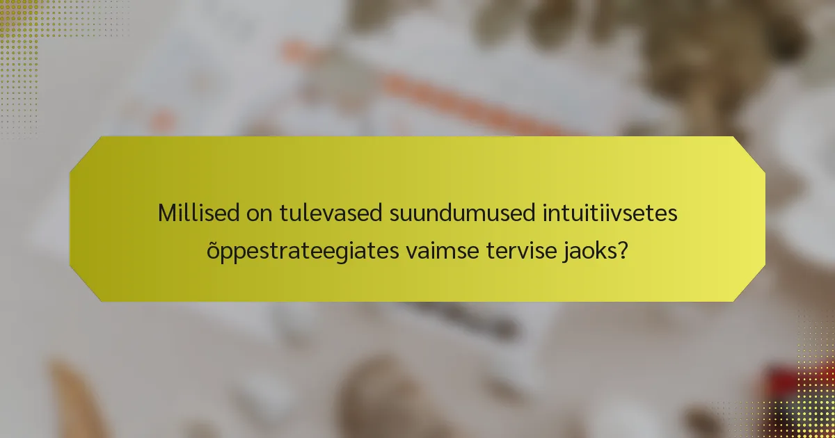 Millised on tulevased suundumused intuitiivsetes õppestrateegiates vaimse tervise jaoks?