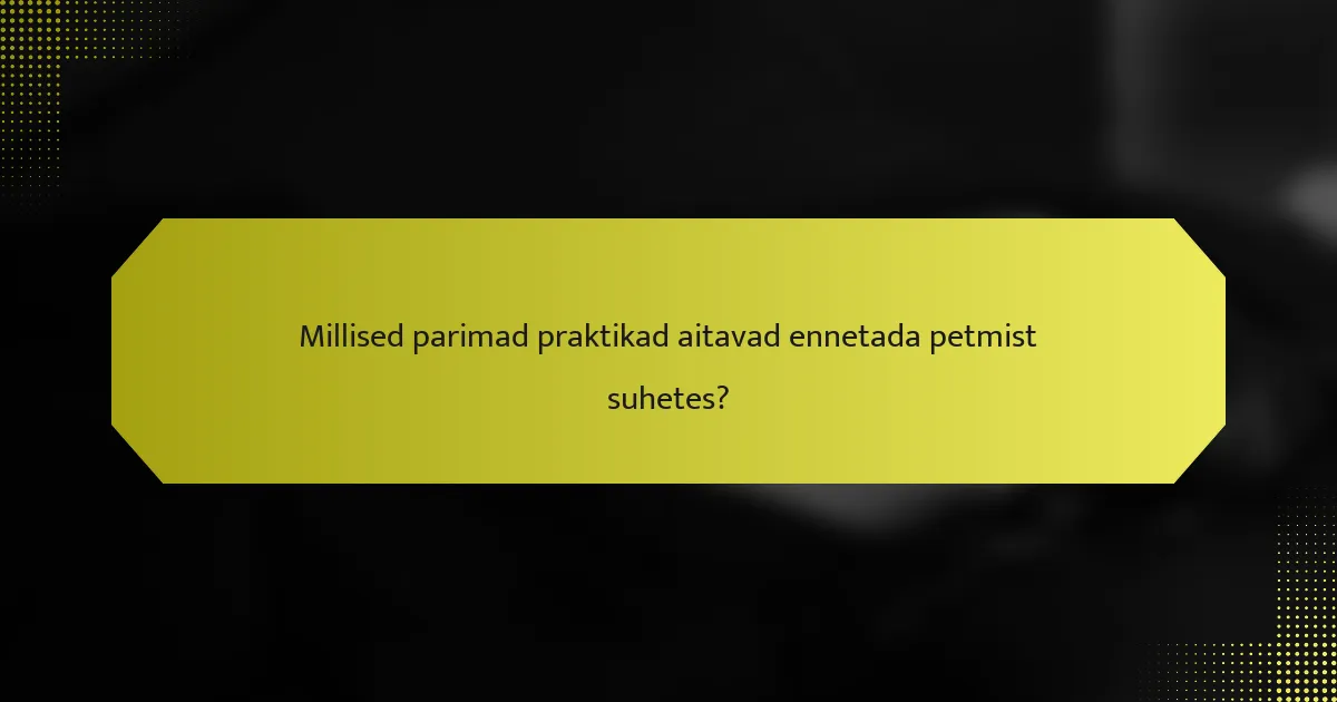 Millised parimad praktikad aitavad ennetada petmist suhetes?
