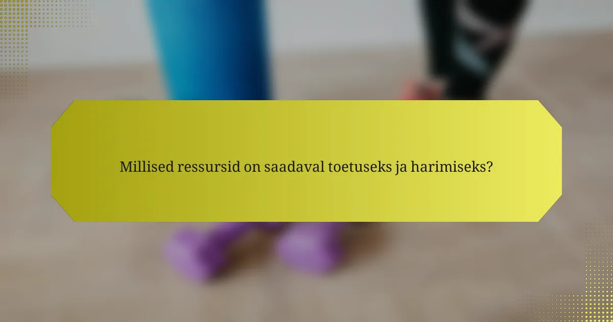 Millised ressursid on saadaval toetuseks ja harimiseks?