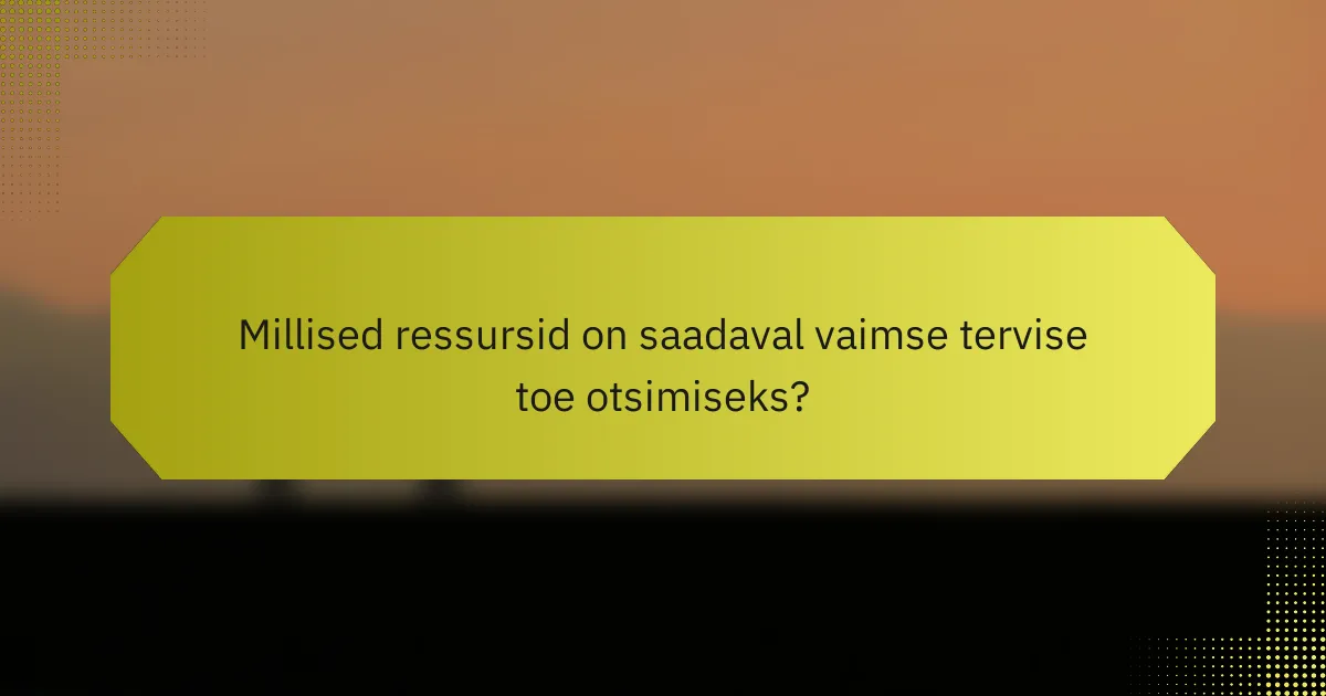 Millised ressursid on saadaval vaimse tervise toe otsimiseks?