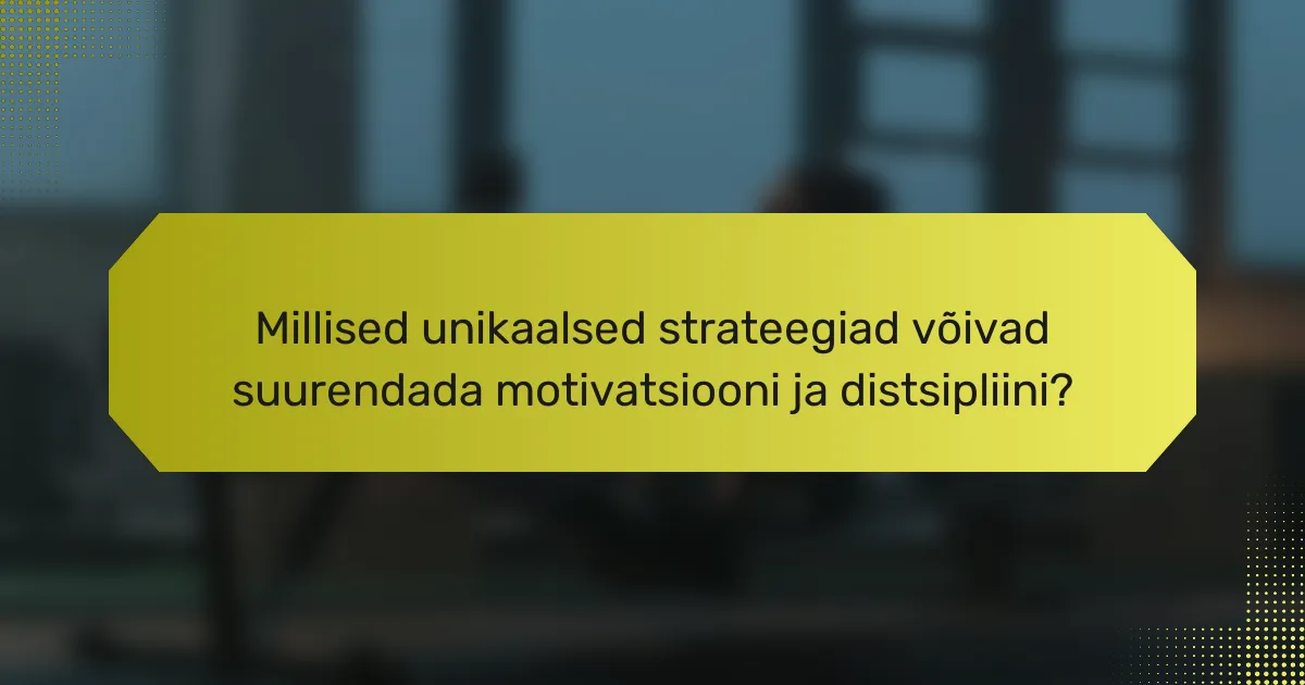 Millised unikaalsed strateegiad võivad suurendada motivatsiooni ja distsipliini?