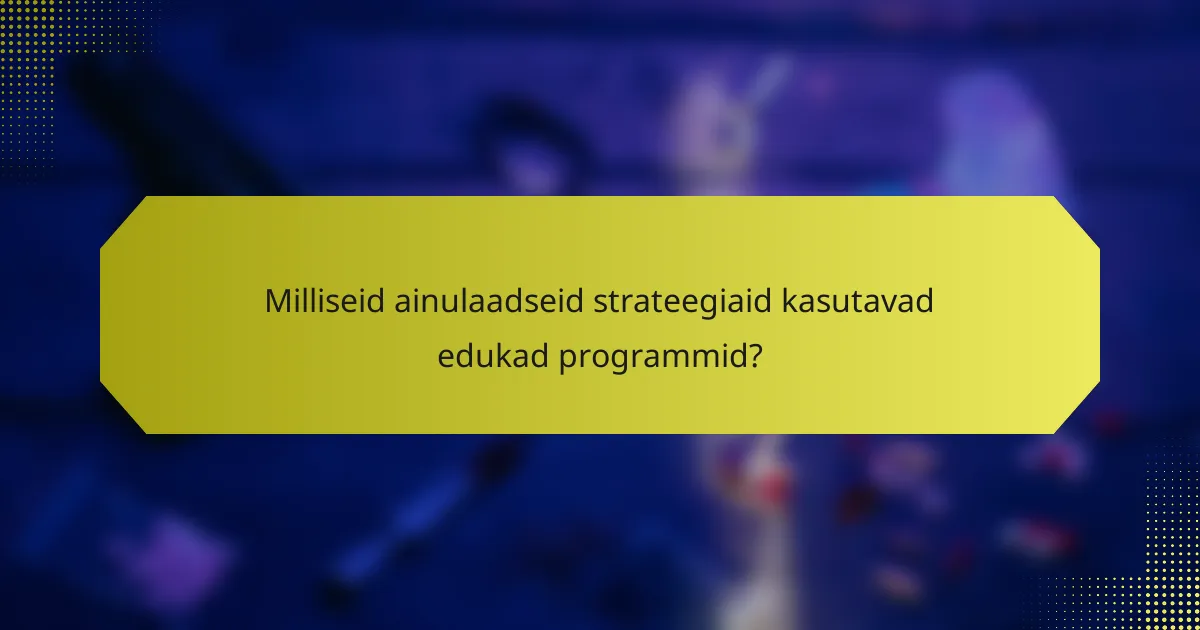 Milliseid ainulaadseid strateegiaid kasutavad edukad programmid?