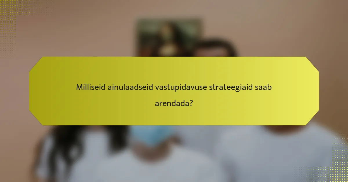 Milliseid ainulaadseid vastupidavuse strateegiaid saab arendada?