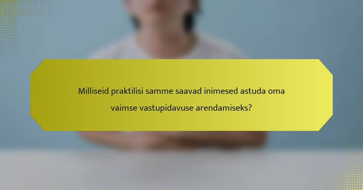 Milliseid praktilisi samme saavad inimesed astuda oma vaimse vastupidavuse arendamiseks?