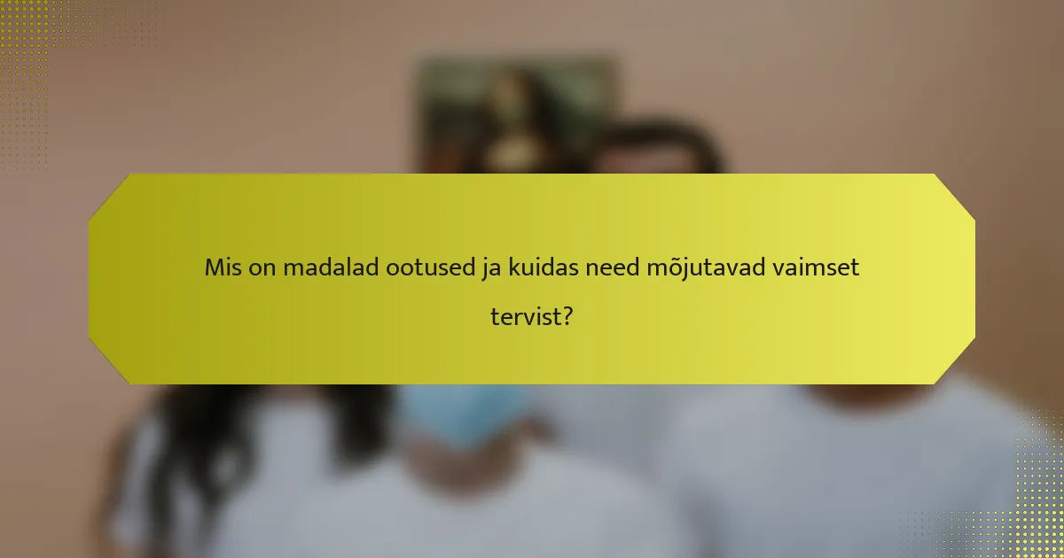Mis on madalad ootused ja kuidas need mõjutavad vaimset tervist?