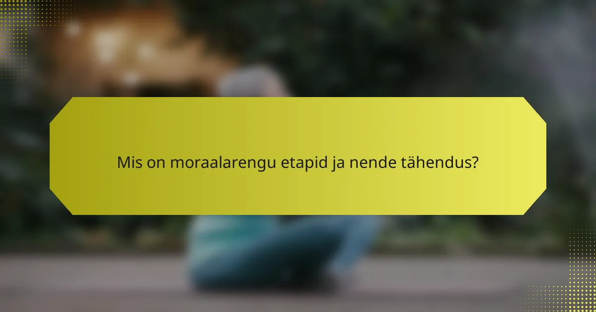Mis on moraalarengu etapid ja nende tähendus?