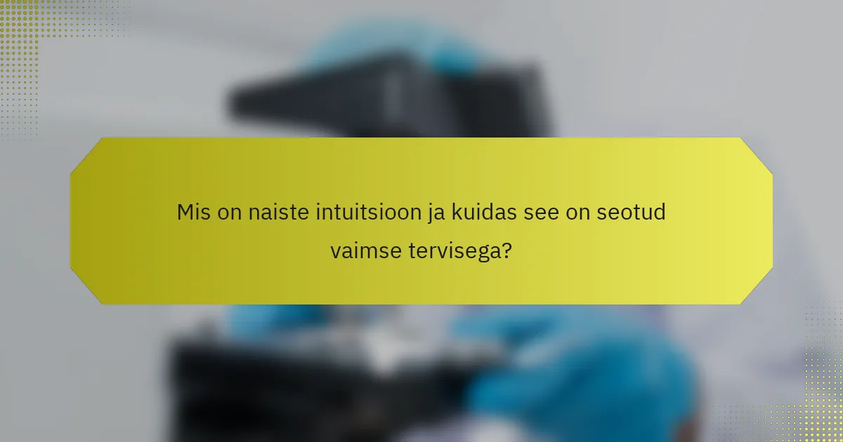 Mis on naiste intuitsioon ja kuidas see on seotud vaimse tervisega?